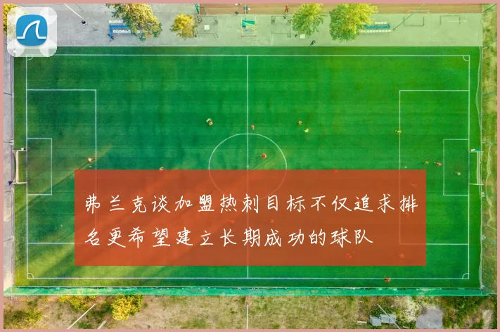 弗兰克谈加盟热刺目标不仅追求排名更希望建立长期成功的球队