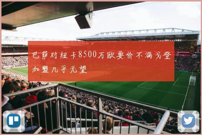 巴萨对纽卡8500万欧要价不满戈登加盟几乎无望
