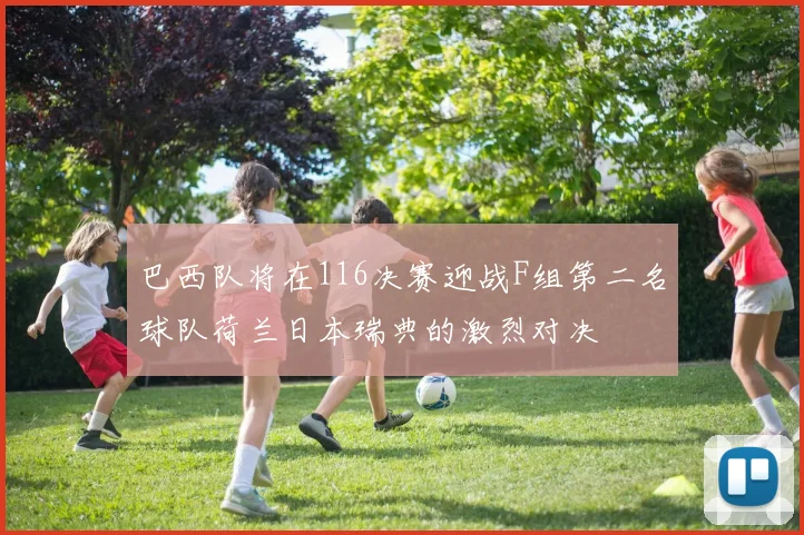 巴西队将在116决赛迎战F组第二名球队荷兰日本瑞典的激烈对决