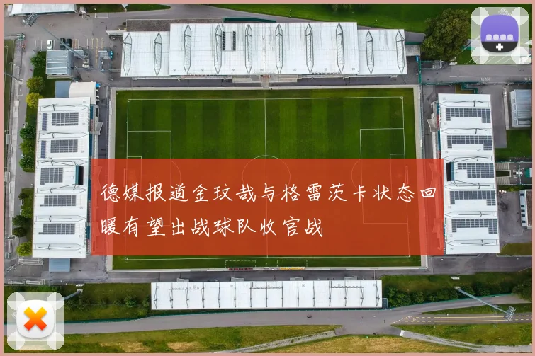 德媒报道金玟哉与格雷茨卡状态回暖有望出战球队收官战